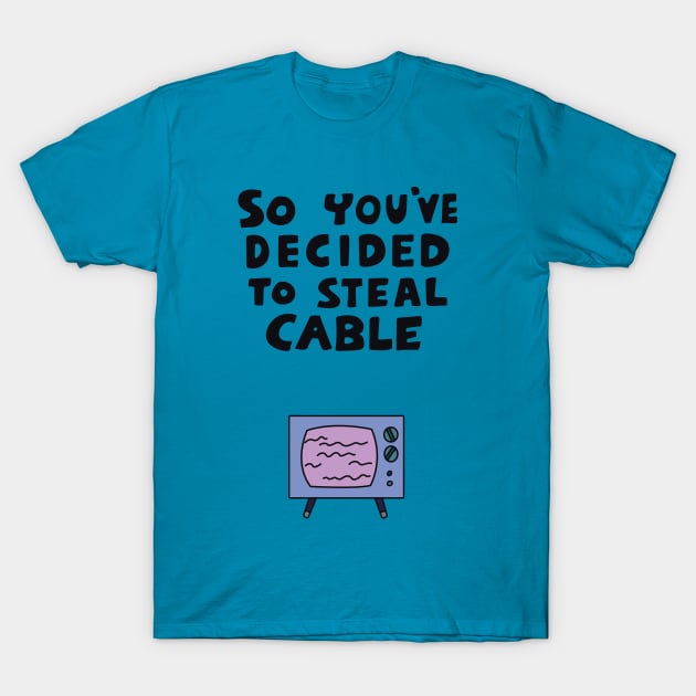 So You've Decided to Steal Cable T-Shirt by saintpetty